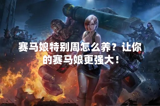 赛马娘特别周怎么养？让你的赛马娘更强大！