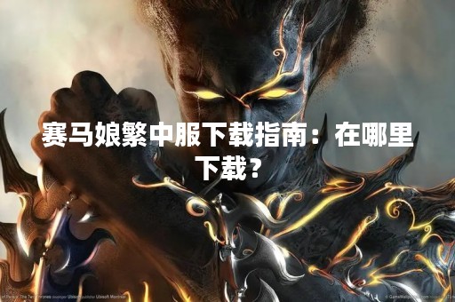 赛马娘繁中服下载指南：在哪里下载？