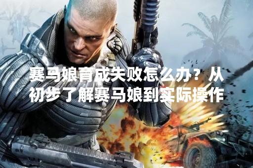 赛马娘育成失败怎么办？从初步了解赛马娘到实际操作中的失败处理方法