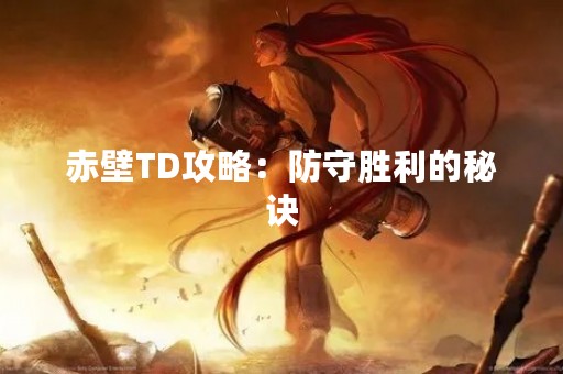赤壁TD攻略：防守胜利的秘诀
