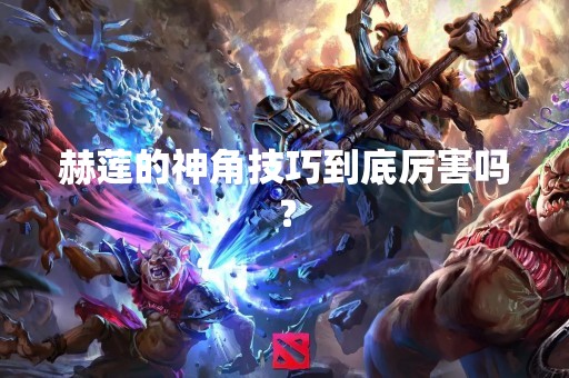 赫莲的神角技巧到底厉害吗？