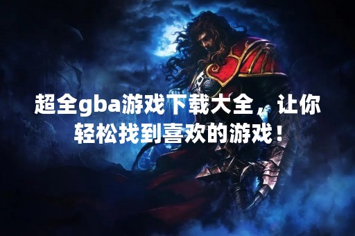 超全gba游戏下载大全，让你轻松找到喜欢的游戏！