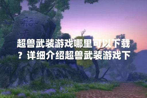超兽武装游戏哪里可以下载？详细介绍超兽武装游戏下载地址