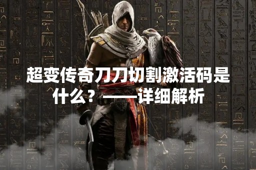超变传奇刀刀切割激活码是什么？——详细解析