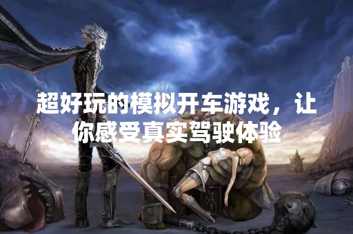 超好玩的模拟开车游戏，让你感受真实驾驶体验