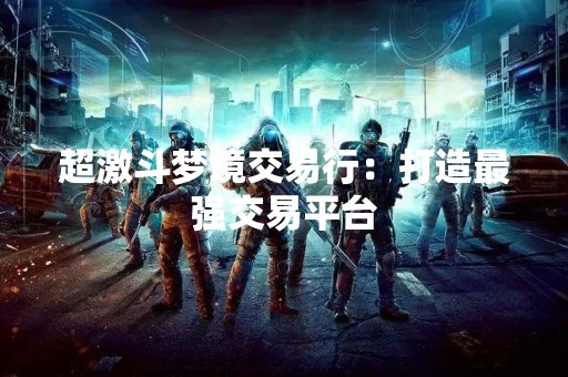 超激斗梦境交易行：打造最强交易平台