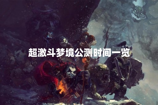 超激斗梦境公测时间一览