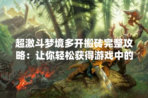 超激斗梦境多开搬砖完整攻略：让你轻松获得游戏中的资源