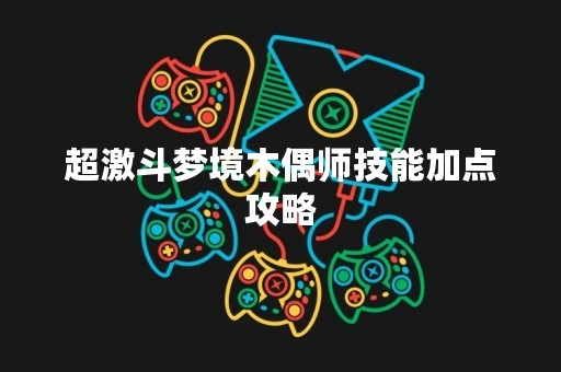超激斗梦境木偶师技能加点攻略