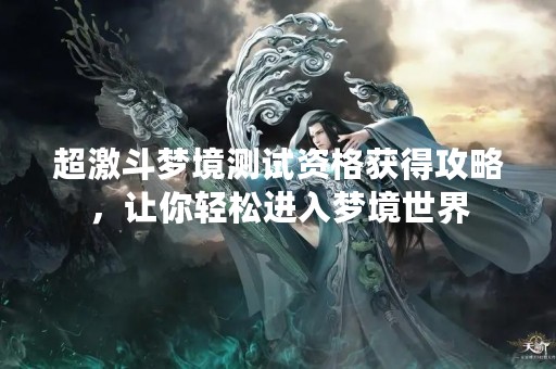 超激斗梦境测试资格获得攻略，让你轻松进入梦境世界