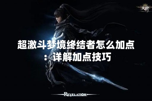 超激斗梦境终结者怎么加点：详解加点技巧