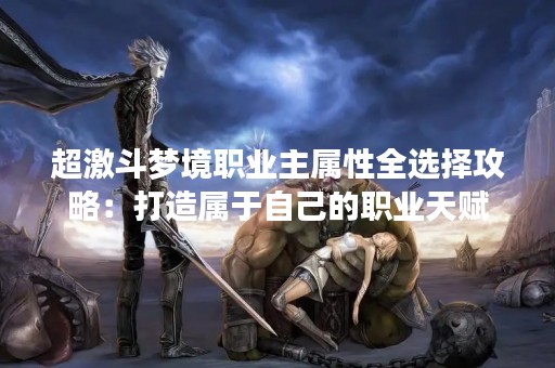 超激斗梦境职业主属性全选择攻略：打造属于自己的职业天赋