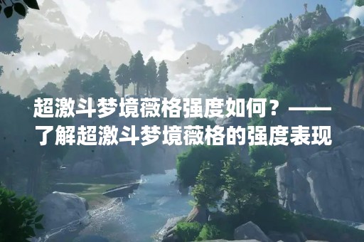 超激斗梦境薇格强度如何？——了解超激斗梦境薇格的强度表现