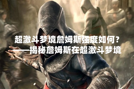 超激斗梦境詹姆斯强度如何？——揭秘詹姆斯在超激斗梦境中的实力