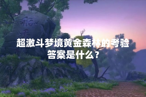 超激斗梦境黄金森林的考验答案是什么？