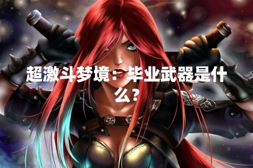 超激斗梦境：毕业武器是什么？