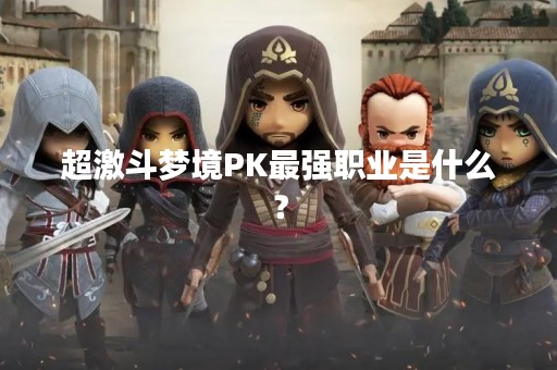 超激斗梦境PK最强职业是什么？