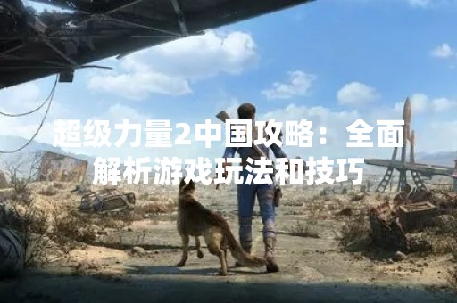 超级力量2中国攻略：全面解析游戏玩法和技巧