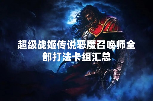 超级战姬传说恶魔召唤师全部打法卡组汇总