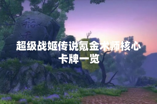 超级战姬传说氪金术师核心卡牌一览