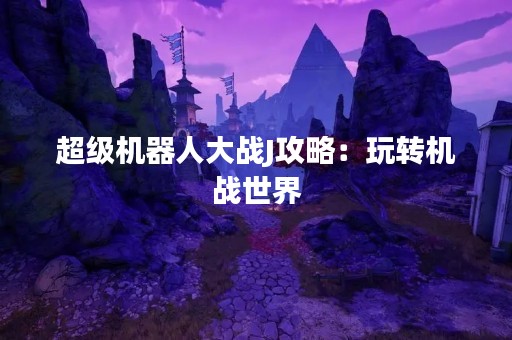 超级机器人大战J攻略：玩转机战世界