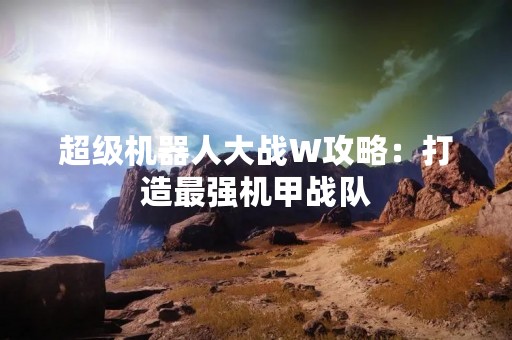 超级机器人大战W攻略：打造最强机甲战队