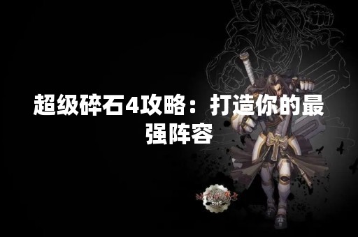 超级碎石4攻略：打造你的最强阵容