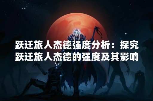 跃迁旅人杰德强度分析：探究跃迁旅人杰德的强度及其影响因素