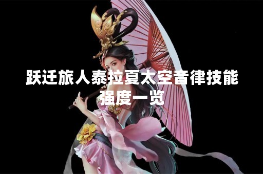 跃迁旅人泰拉夏太空音律技能强度一览