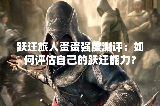 跃迁旅人蛋蛋强度测评：如何评估自己的跃迁能力？