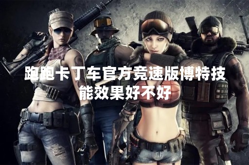 跑跑卡丁车官方竞速版博特技能效果好不好