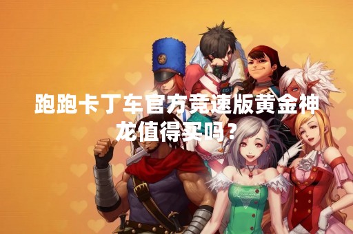 跑跑卡丁车官方竞速版黄金神龙值得买吗？