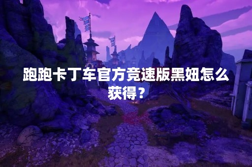 跑跑卡丁车官方竞速版黑妞怎么获得？