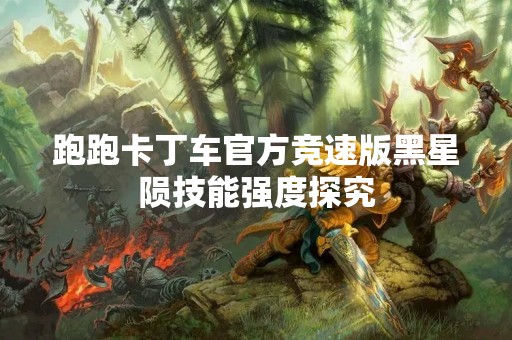 跑跑卡丁车官方竞速版黑星陨技能强度探究