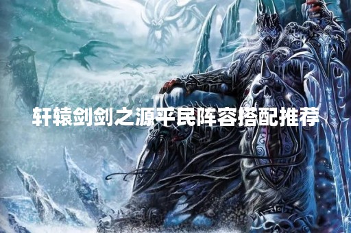 轩辕剑剑之源平民阵容搭配推荐