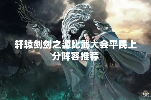 轩辕剑剑之源比武大会平民上分阵容推荐