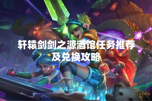 轩辕剑剑之源酒馆任务推荐及兑换攻略