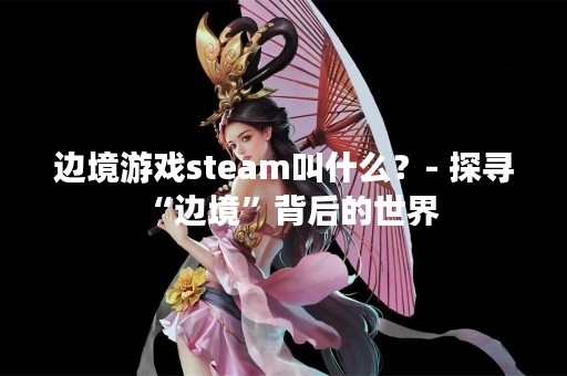 边境游戏steam叫什么？- 探寻“边境”背后的世界