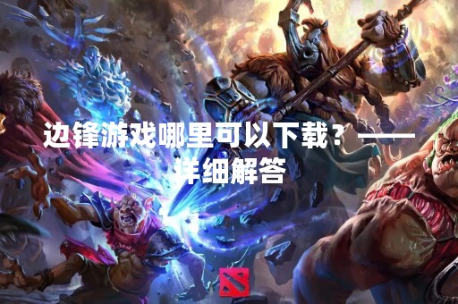 边锋游戏哪里可以下载？——详细解答