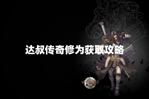 达叔传奇修为获取攻略
