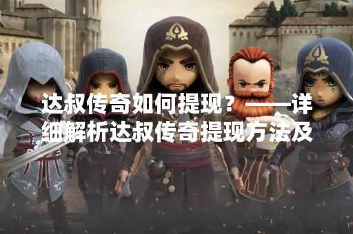 达叔传奇如何提现？——详细解析达叔传奇提现方法及注意事项