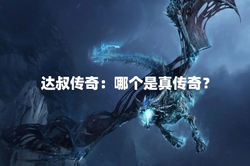 达叔传奇：哪个是真传奇？