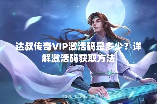 达叔传奇VIP激活码是多少？详解激活码获取方法