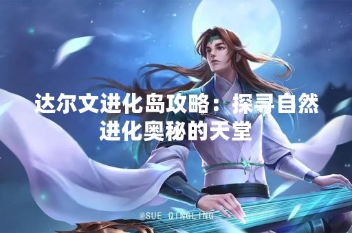 达尔文进化岛攻略：探寻自然进化奥秘的天堂