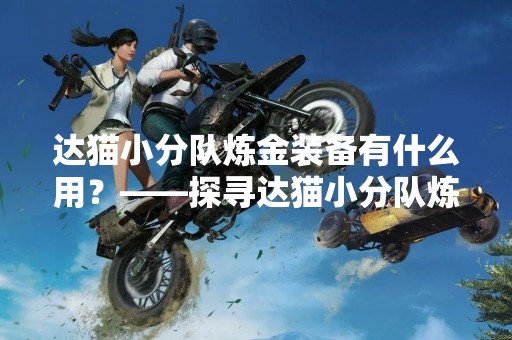达猫小分队炼金装备有什么用？——探寻达猫小分队炼金装备的奥秘