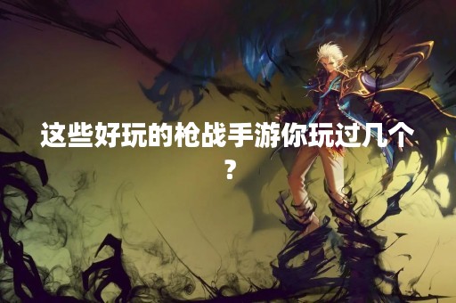 这些好玩的枪战手游你玩过几个？
