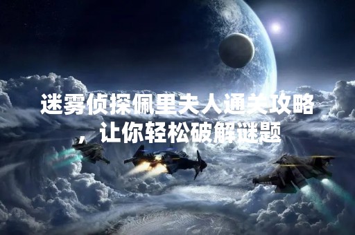 迷雾侦探佩里夫人通关攻略，让你轻松破解谜题