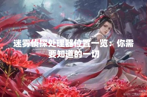迷雾侦探处理器位置一览：你需要知道的一切