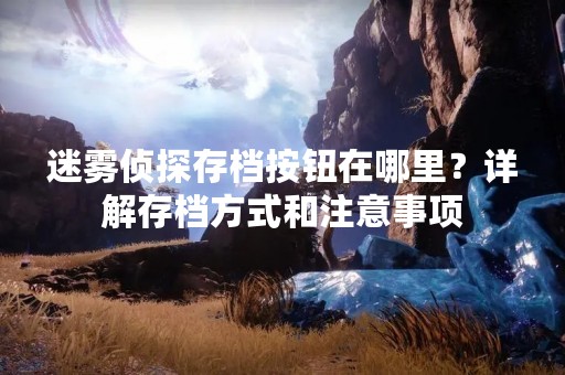 迷雾侦探存档按钮在哪里？详解存档方式和注意事项