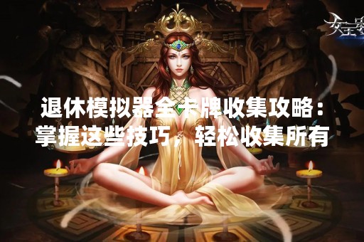 退休模拟器全卡牌收集攻略：掌握这些技巧，轻松收集所有卡牌！
